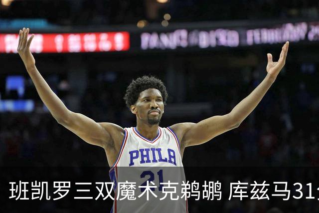 班凯罗三双魔术克鹈鹕 库兹马31分奇才胜国王
